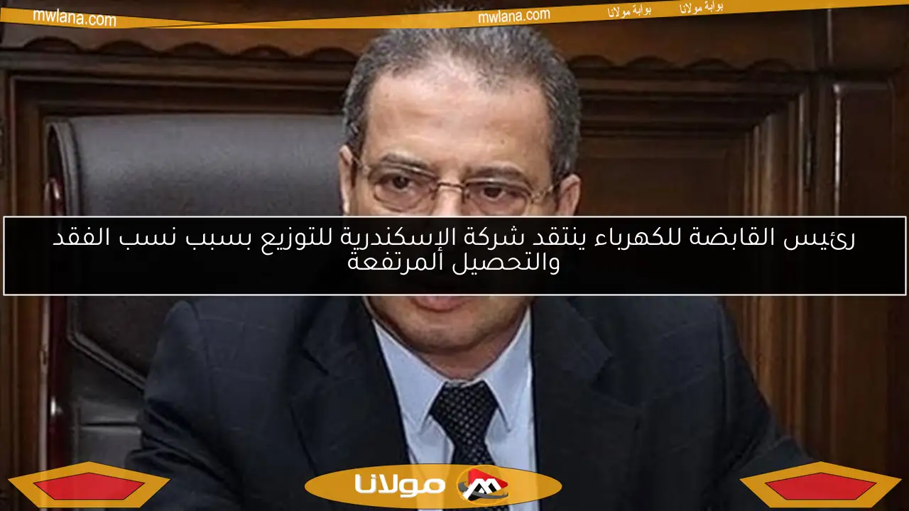 رئيس القابضة للكهرباء ينتقد شركة الإسكندرية للتوزيع بسبب نسب الفقد والتحصيل المرتفعة