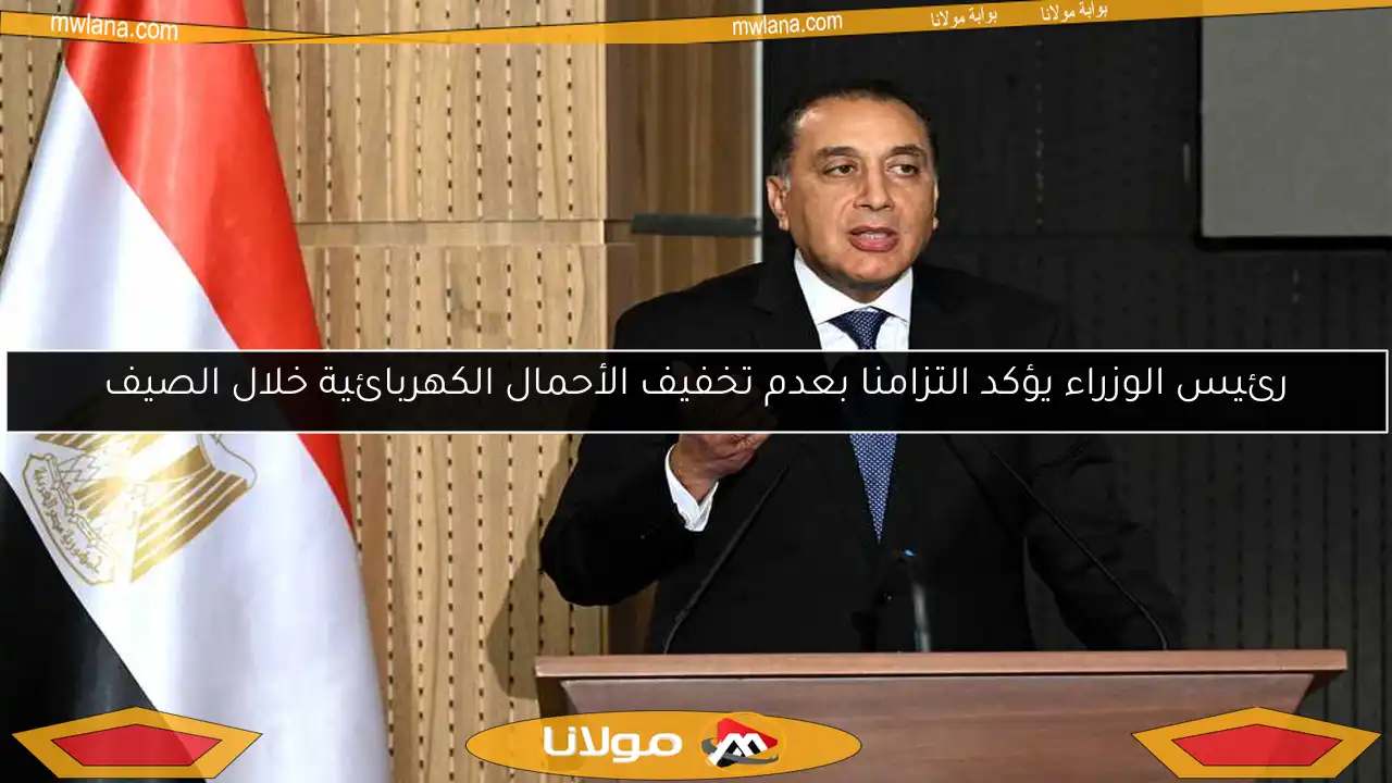 رئيس الوزراء يؤكد التزامنا بعدم تخفيف الأحمال الكهربائية خلال الصيف