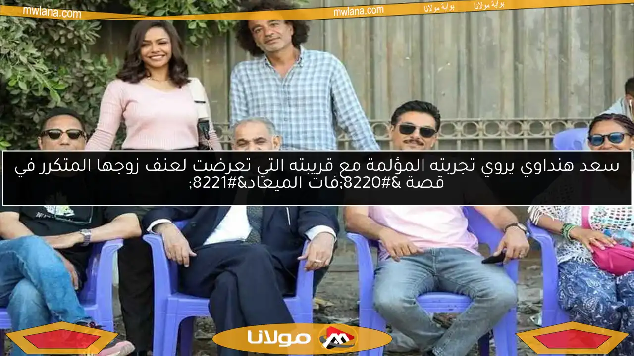سعد هنداوي يروي تجربته المؤلمة مع قريبته التي تعرضت لعنف زوجها المتكرر في قصة “فات الميعاد”