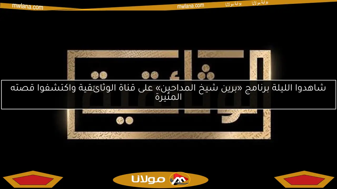 شاهدوا الليلة برنامج «برين شيخ المداحين» على قناة الوثائقية واكتشفوا قصته المثيرة