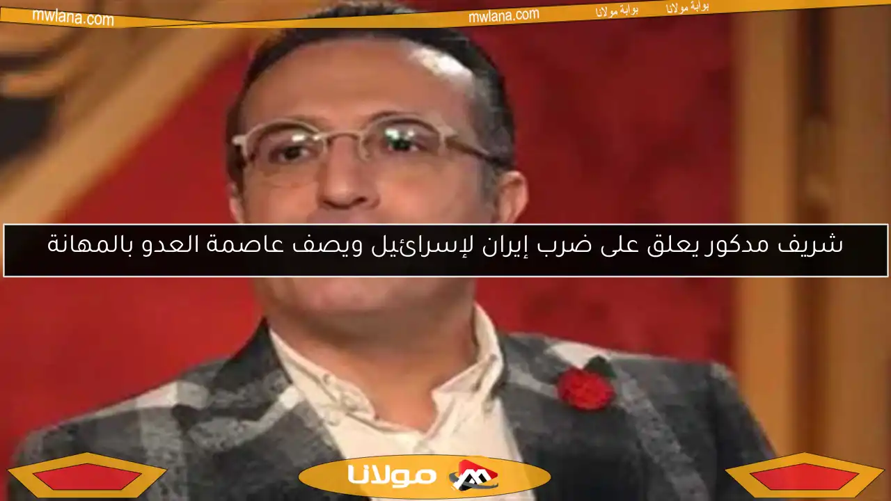 شريف مدكور يعلق على ضرب إيران لإسرائيل ويصف عاصمة العدو بالمهانة