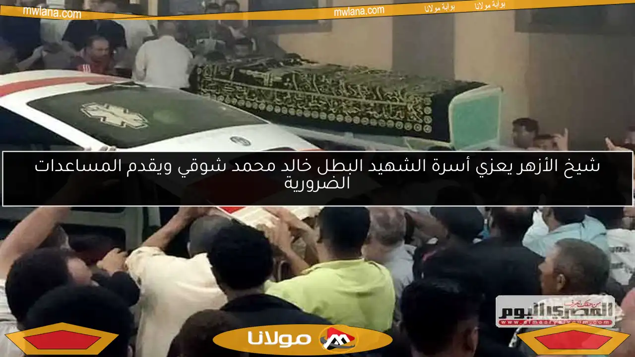 شيخ الأزهر يعزي أسرة الشهيد البطل خالد محمد شوقي ويقدم المساعدات الضرورية