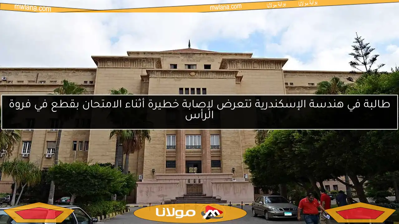 طالبة في هندسة الإسكندرية تتعرض لإصابة خطيرة أثناء الامتحان بقطع في فروة الرأس