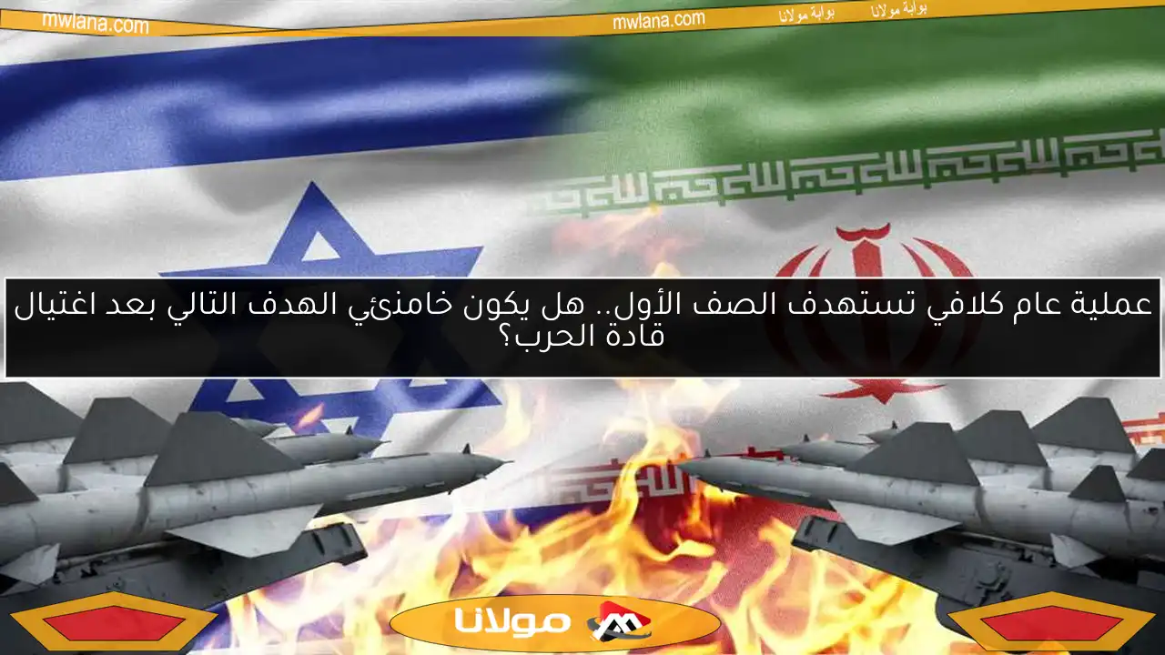 عملية عام كلافي تستهدف الصف الأول.. هل يكون خامنئي الهدف التالي بعد اغتيال قادة الحرب؟