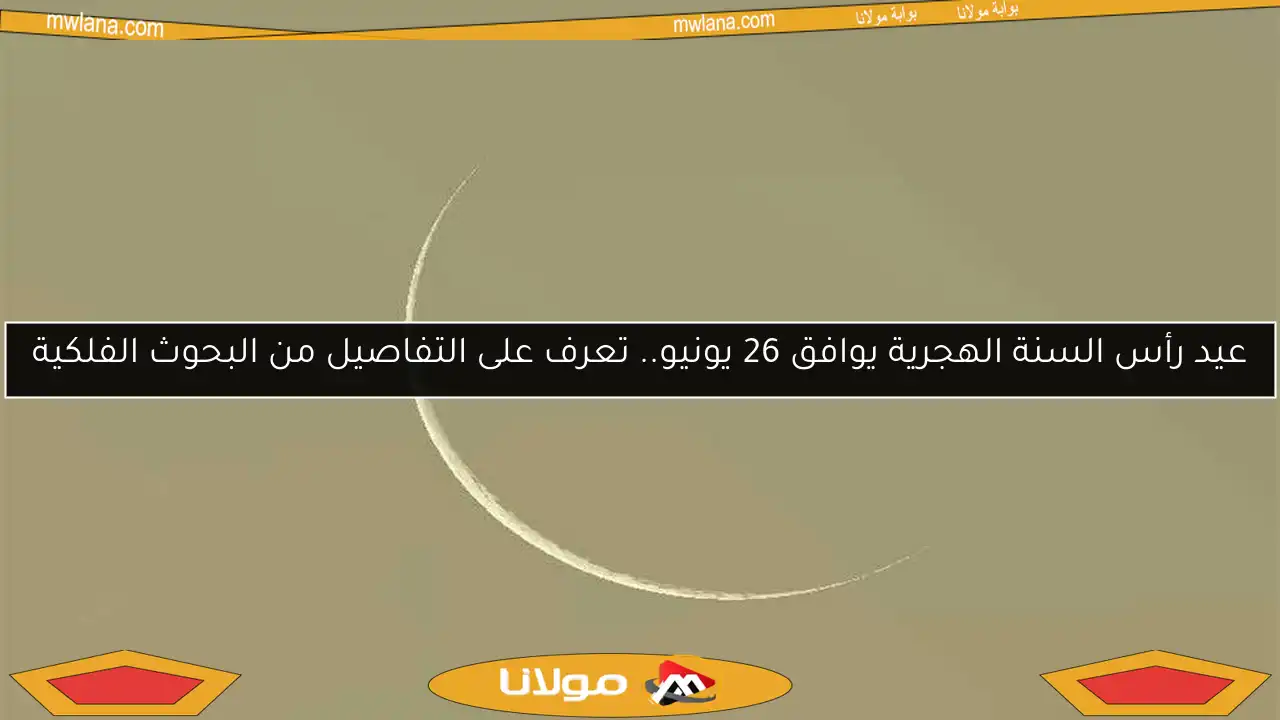 عيد رأس السنة الهجرية يوافق 26 يونيو.. تعرف على التفاصيل من البحوث الفلكية