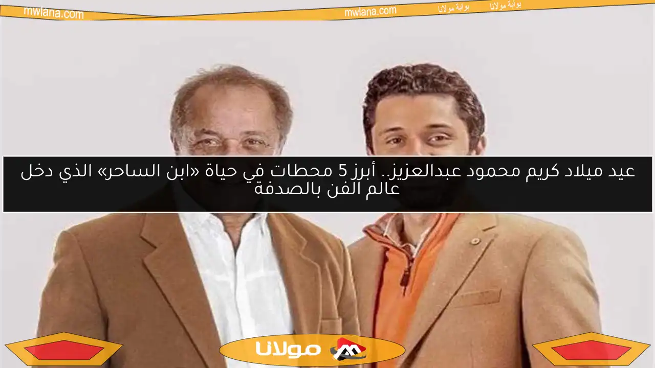 عيد ميلاد كريم محمود عبدالعزيز.. أبرز 5 محطات في حياة «ابن الساحر» الذي دخل عالم الفن بالصدفة