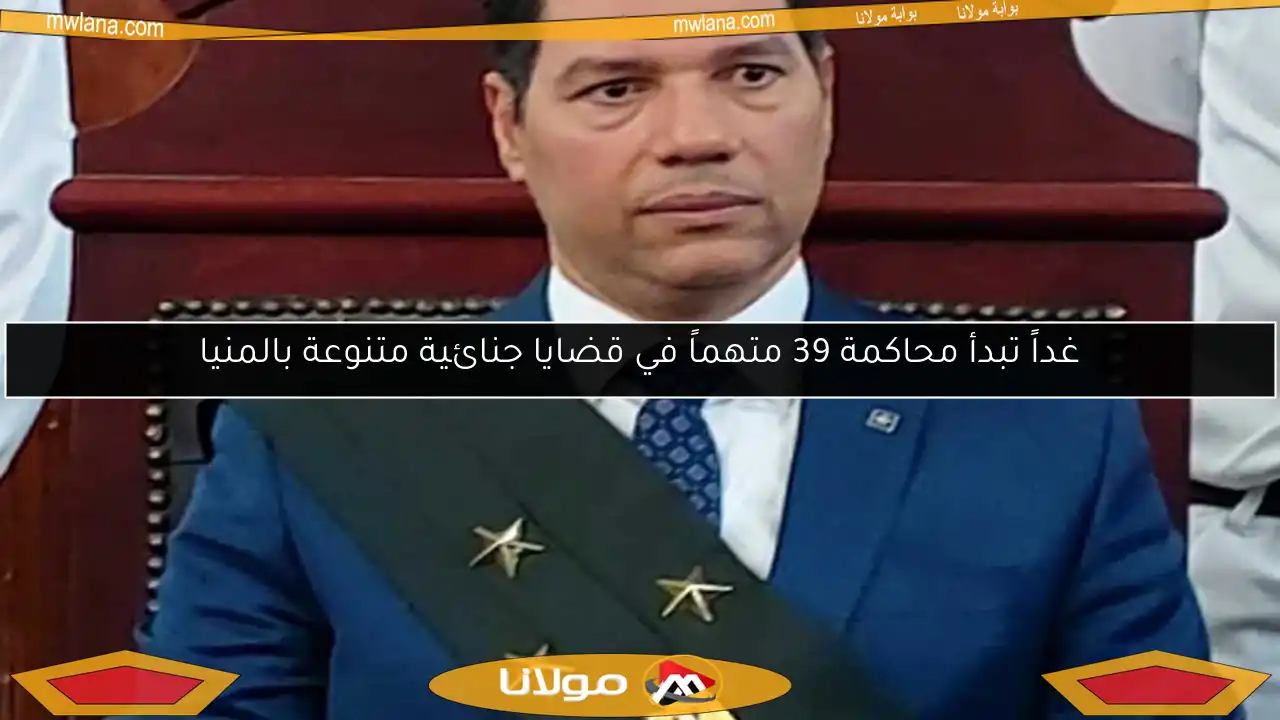 غداً تبدأ محاكمة 39 متهماً في قضايا جنائية متنوعة بالمنيا