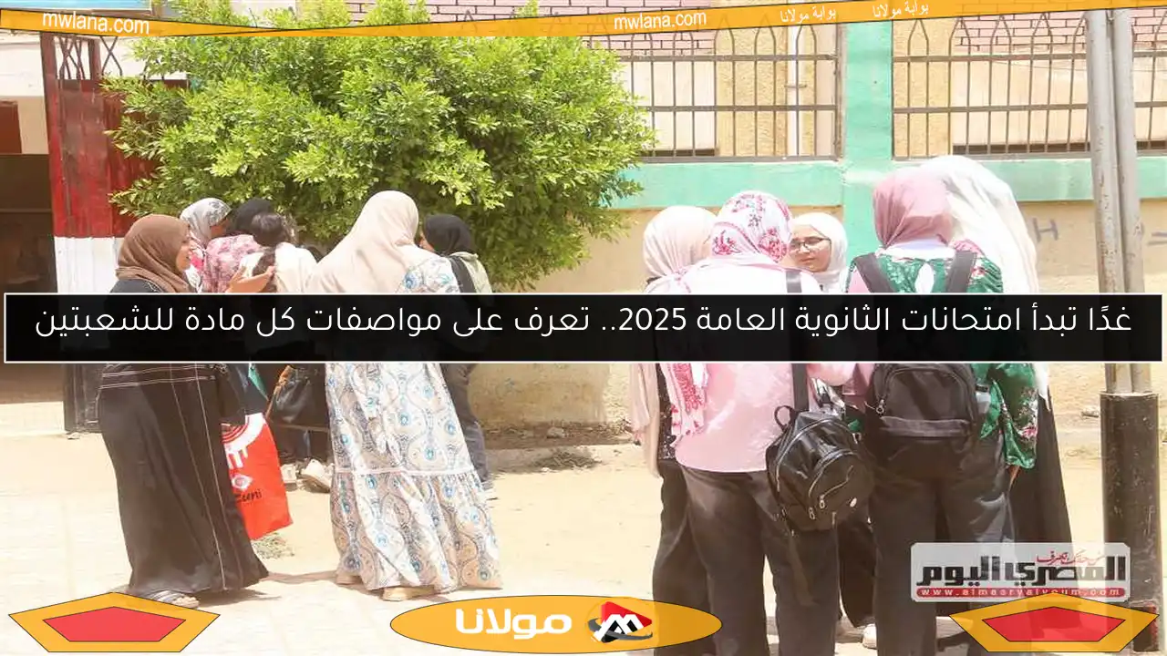 غدًا تبدأ امتحانات الثانوية العامة 2025.. تعرف على مواصفات كل مادة للشعبتين