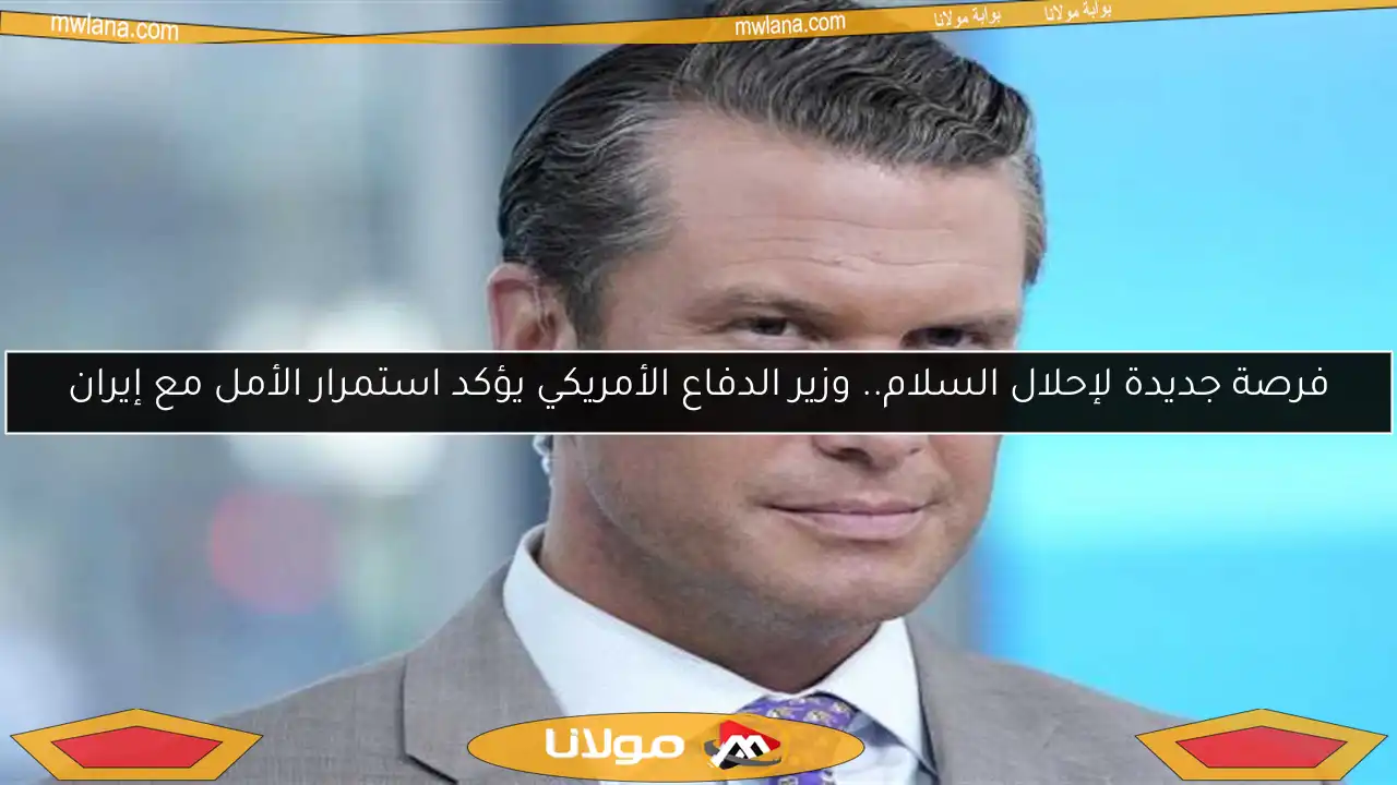 فرصة جديدة لإحلال السلام.. وزير الدفاع الأمريكي يؤكد استمرار الأمل مع إيران