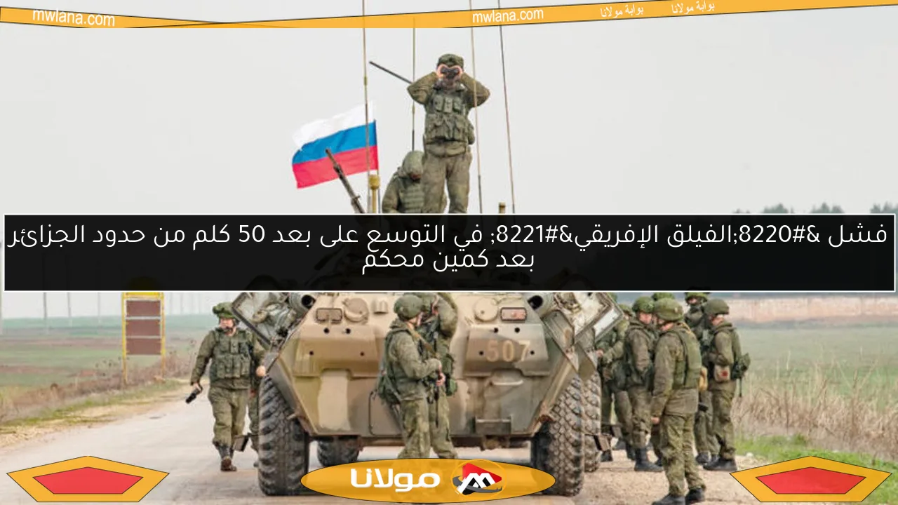 فشل “الفيلق الإفريقي” في التوسع على بعد 50 كلم من حدود الجزائر بعد كمين محكم
