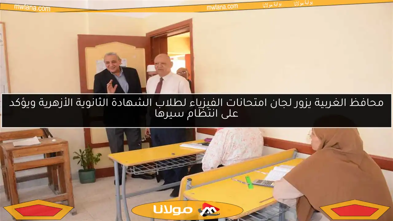 محافظ الغربية يزور لجان امتحانات الفيزياء لطلاب الشهادة الثانوية الأزهرية ويؤكد على انتظام سيرها