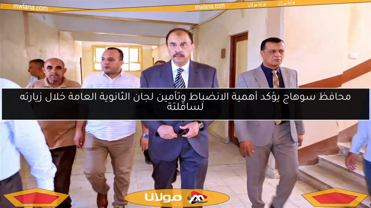 محافظ سوهاج يؤكد أهمية الانضباط وتأمين لجان الثانوية العامة خلال زيارته لساقلتة