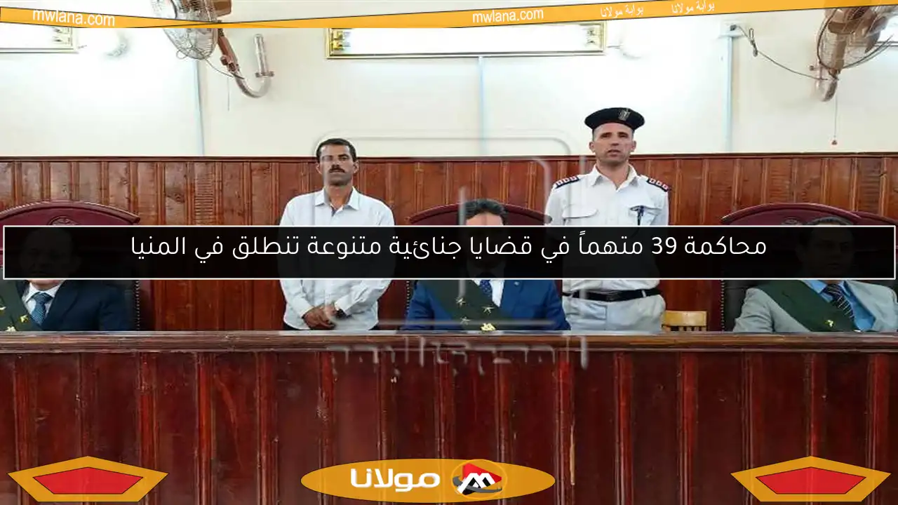 محاكمة 39 متهماً في قضايا جنائية متنوعة تنطلق في المنيا