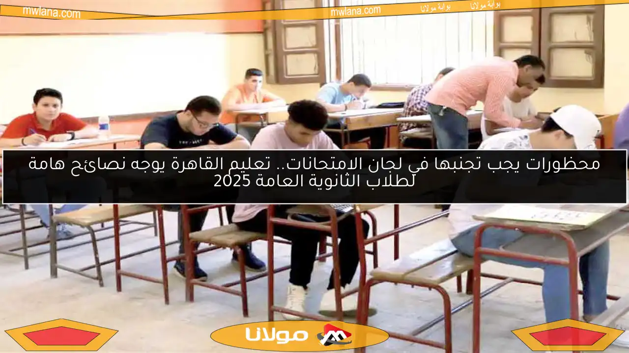 محظورات يجب تجنبها في لجان الامتحانات.. تعليم القاهرة يوجه نصائح هامة لطلاب الثانوية العامة 2025
