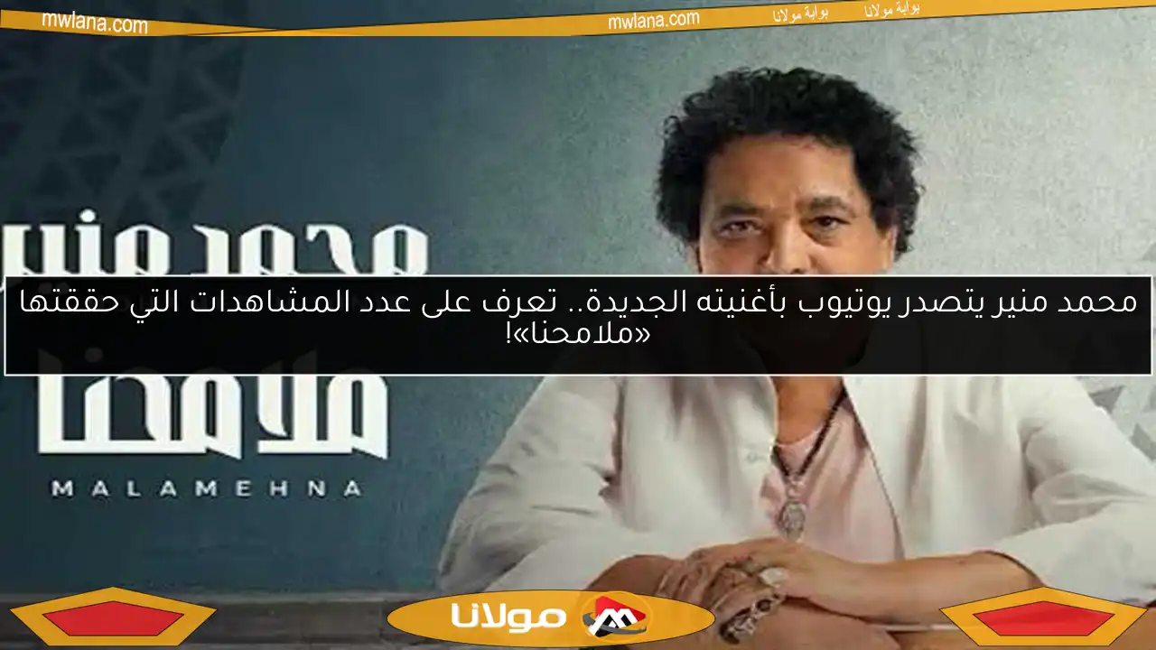 محمد منير يتصدر يوتيوب بأغنيته الجديدة.. تعرف على عدد المشاهدات التي حققتها «ملامحنا»!