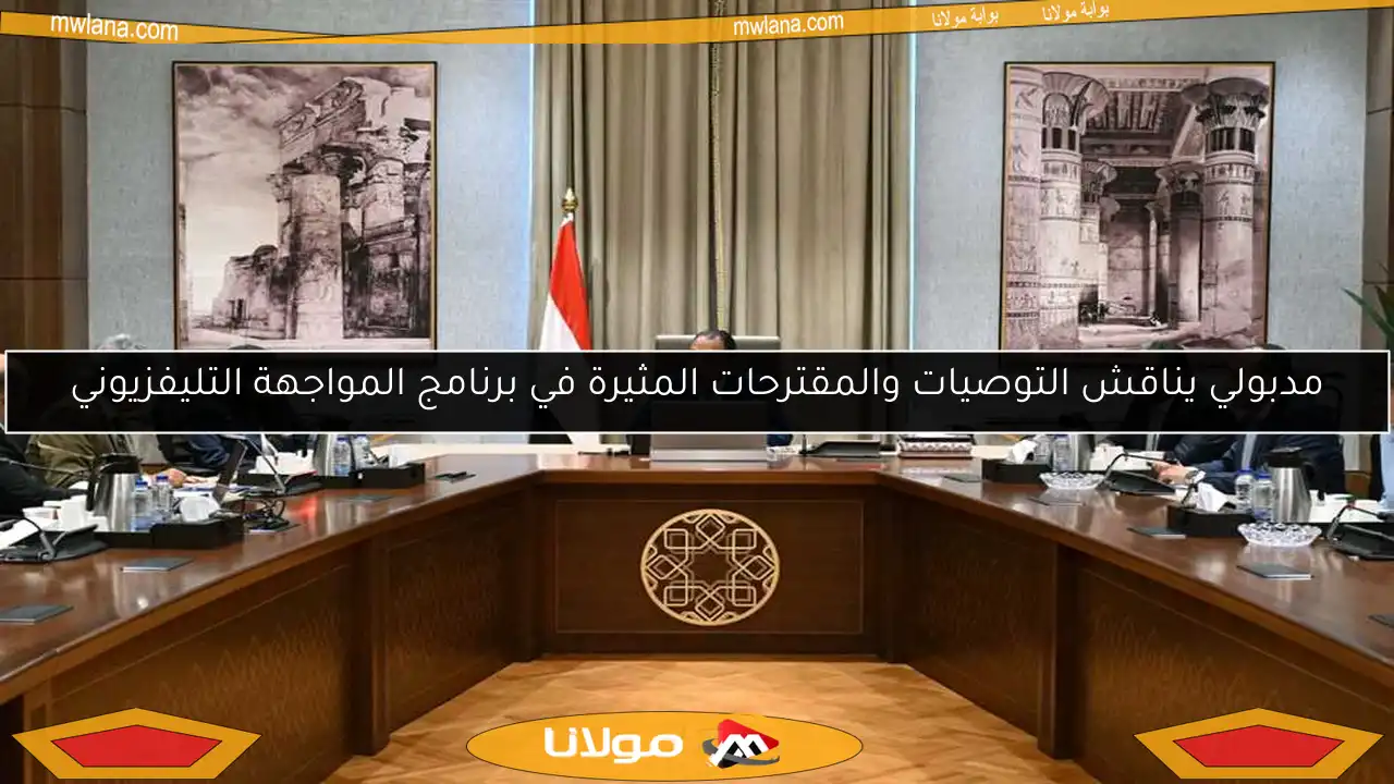 مدبولي يناقش التوصيات والمقترحات المثيرة في برنامج المواجهة التليفزيوني