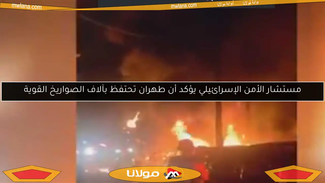 مستشار الأمن الإسرائيلي يؤكد أن طهران تحتفظ بآلاف الصواريخ القوية
