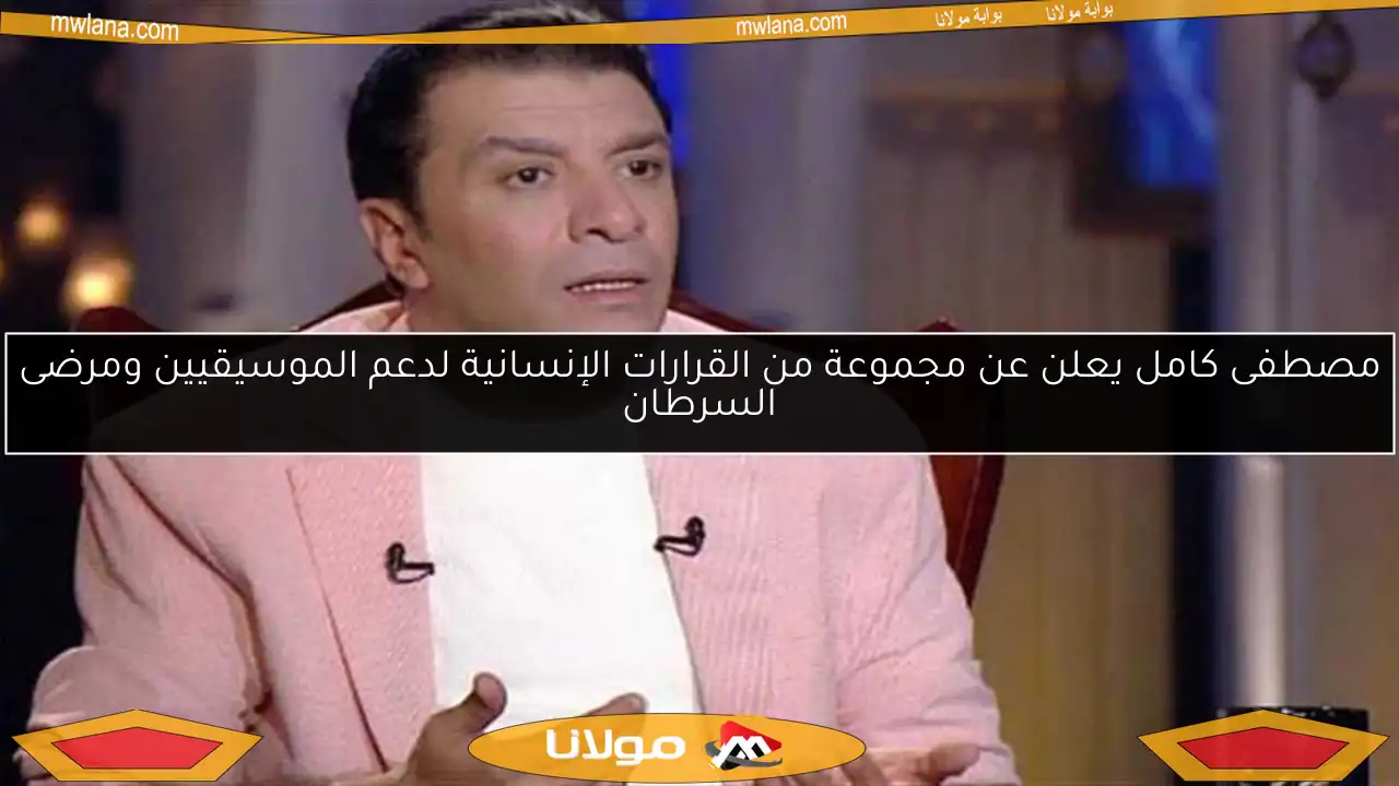 مصطفى كامل يعلن عن مجموعة من القرارات الإنسانية لدعم الموسيقيين ومرضى السرطان