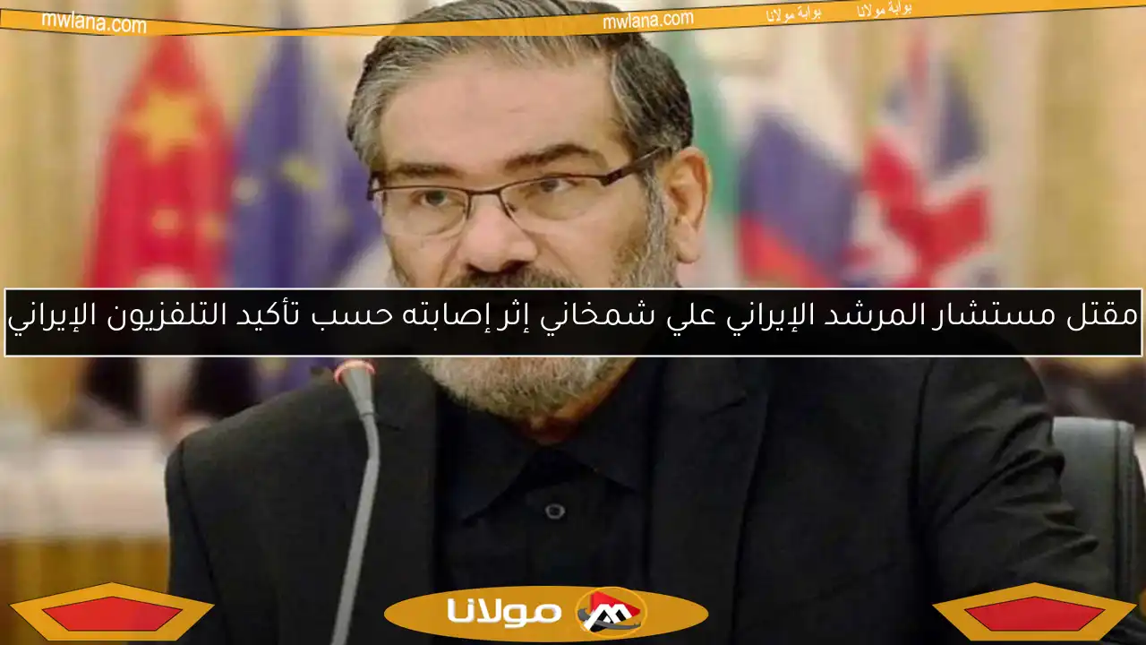 مقتل مستشار المرشد الإيراني علي شمخاني إثر إصابته حسب تأكيد التلفزيون الإيراني