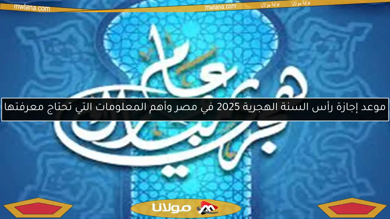 موعد إجازة رأس السنة الهجرية 2025 في مصر وأهم المعلومات التي تحتاج معرفتها