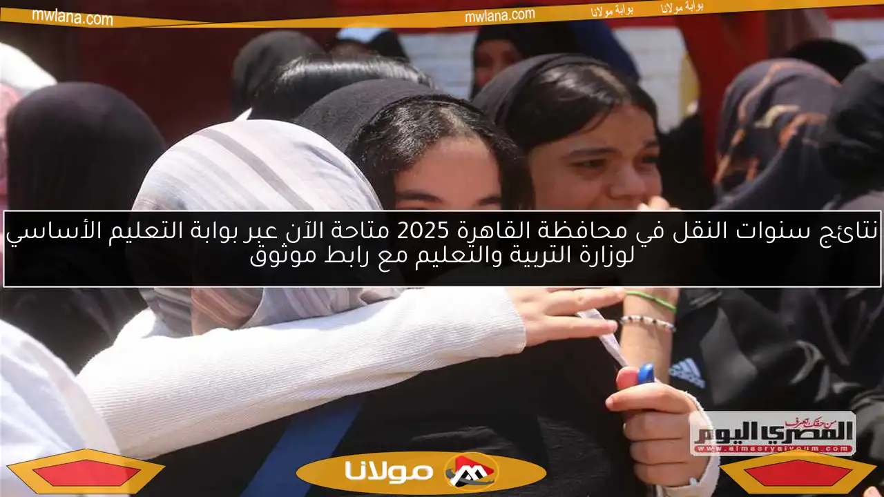 نتائج سنوات النقل في محافظة القاهرة 2025 متاحة الآن عبر بوابة التعليم الأساسي لوزارة التربية والتعليم مع رابط موثوق