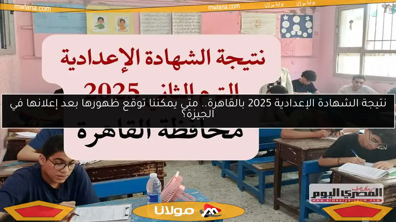 نتيجة الشهادة الإعدادية 2025 بالقاهرة.. متى يمكننا توقع ظهورها بعد إعلانها في الجيزة؟