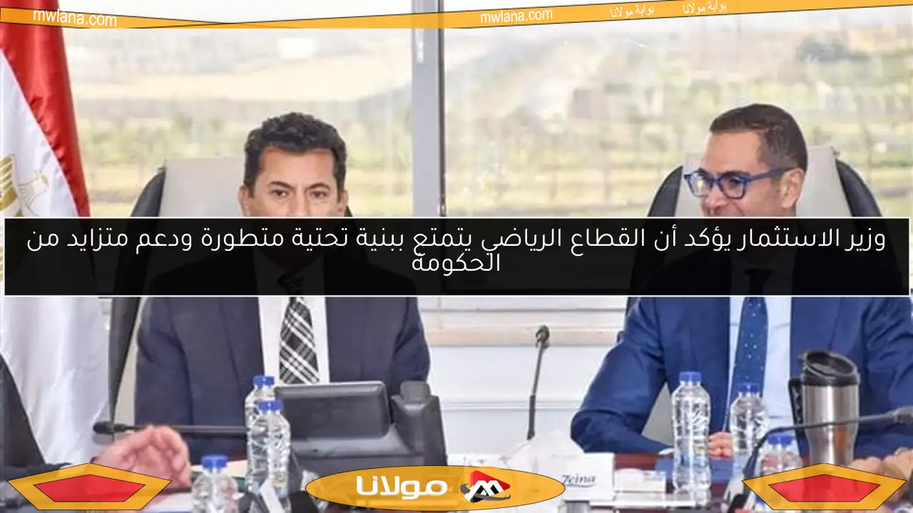 وزير الاستثمار يؤكد أن القطاع الرياضي يتمتع ببنية تحتية متطورة ودعم متزايد من الحكومة