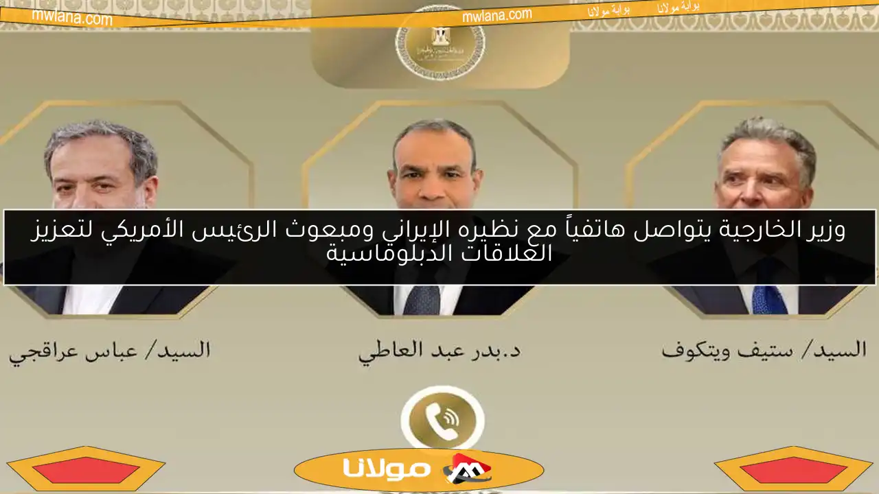 وزير الخارجية يتواصل هاتفياً مع نظيره الإيراني ومبعوث الرئيس الأمريكي لتعزيز العلاقات الدبلوماسية