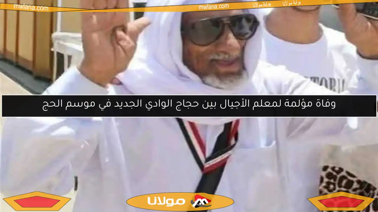وفاة مؤلمة لمعلم الأجيال بين حجاج الوادي الجديد في موسم الحج