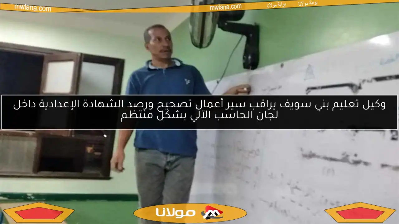 وكيل تعليم بني سويف يراقب سير أعمال تصحيح ورصد الشهادة الإعدادية داخل لجان الحاسب الآلي بشكل منتظم