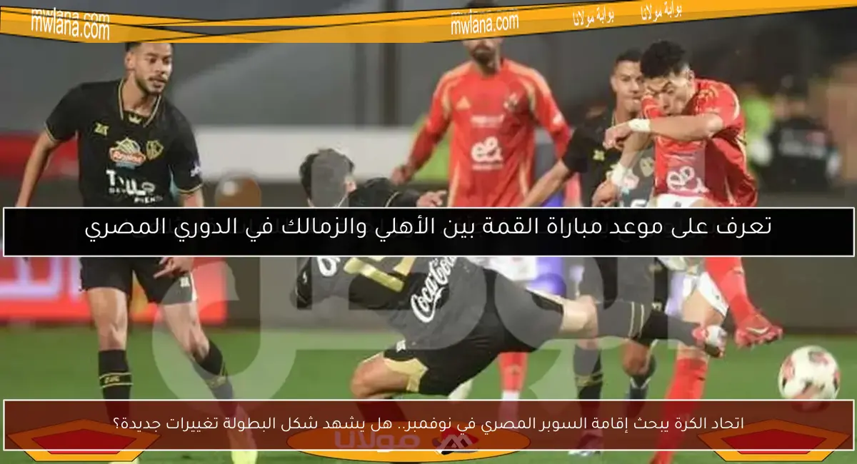 اتحاد الكرة يبحث إقامة السوبر المصري في نوفمبر.. هل يشهد شكل البطولة تغييرات جديدة؟