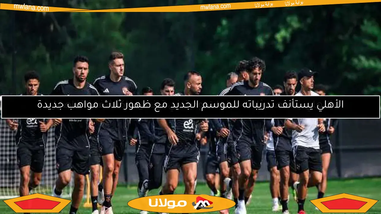 الأهلي يستأنف تدريباته للموسم الجديد مع ظهور ثلاث مواهب جديدة