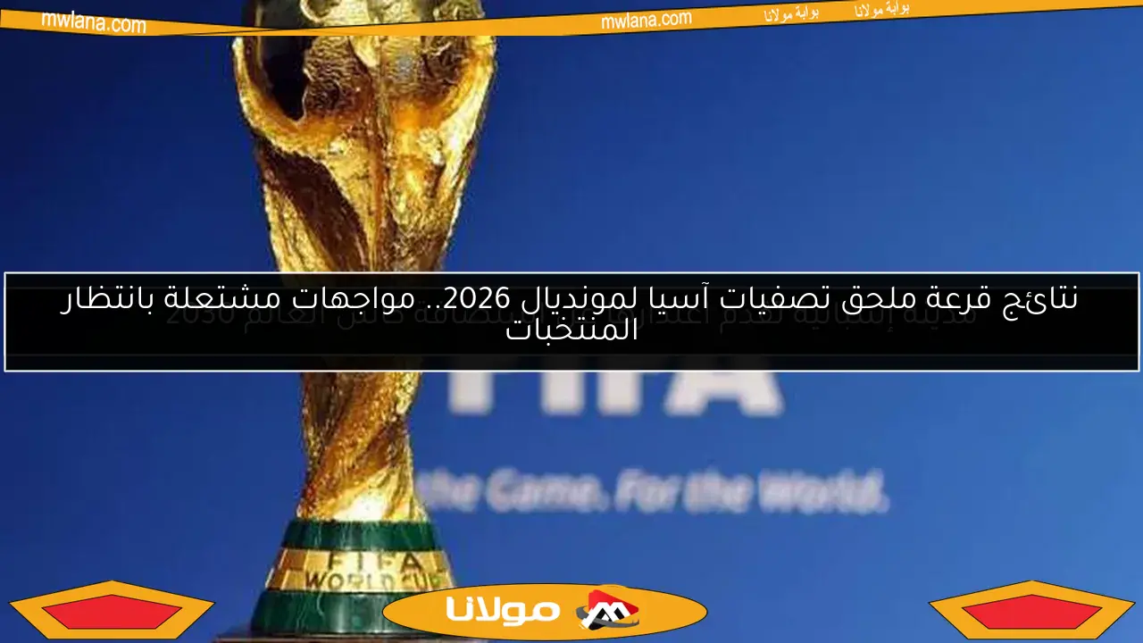 نتائج قرعة ملحق تصفيات آسيا لمونديال 2026.. مواجهات مشتعلة بانتظار المنتخبات