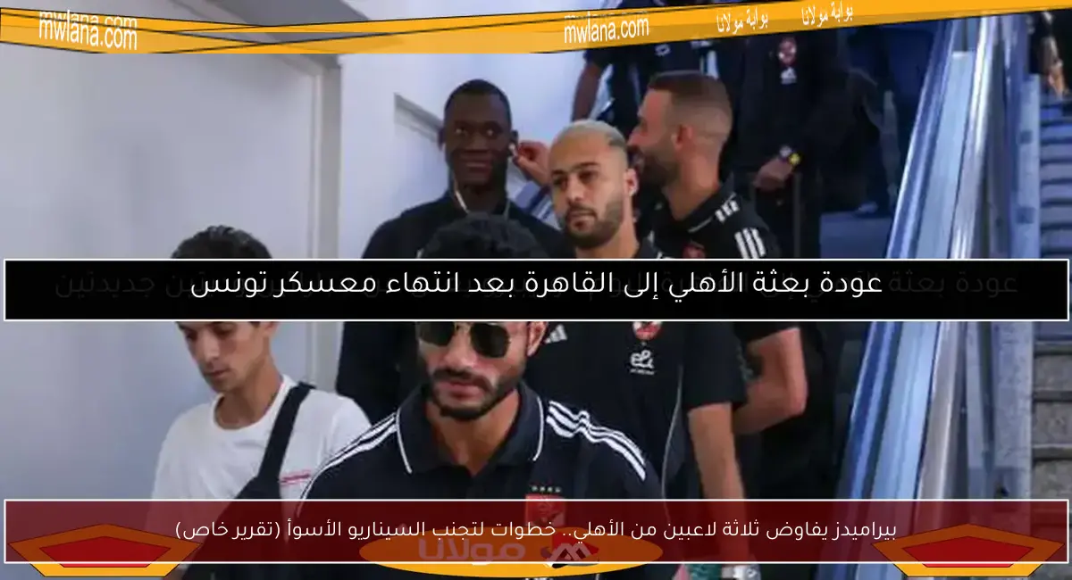 بيراميدز يفاوض ثلاثة لاعبين من الأهلي.. خطوات لتجنب السيناريو الأسوأ (تقرير خاص)