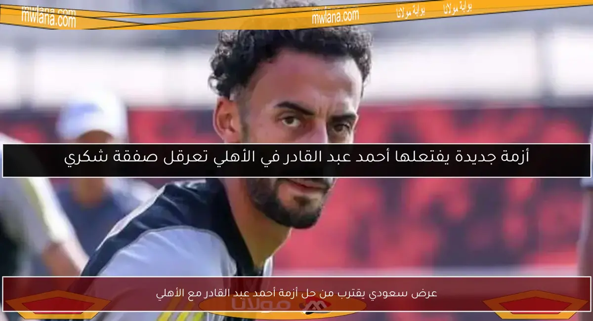 عرض سعودي يقترب من حل أزمة أحمد عبد القادر مع الأهلي