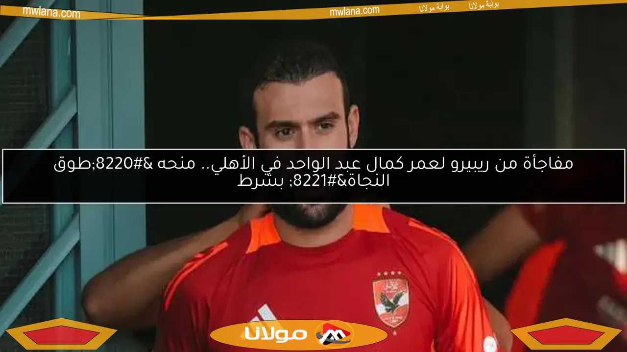 مفاجأة من ريبيرو لعمر كمال عبد الواحد في الأهلي.. منحه “طوق النجاة” بشرط