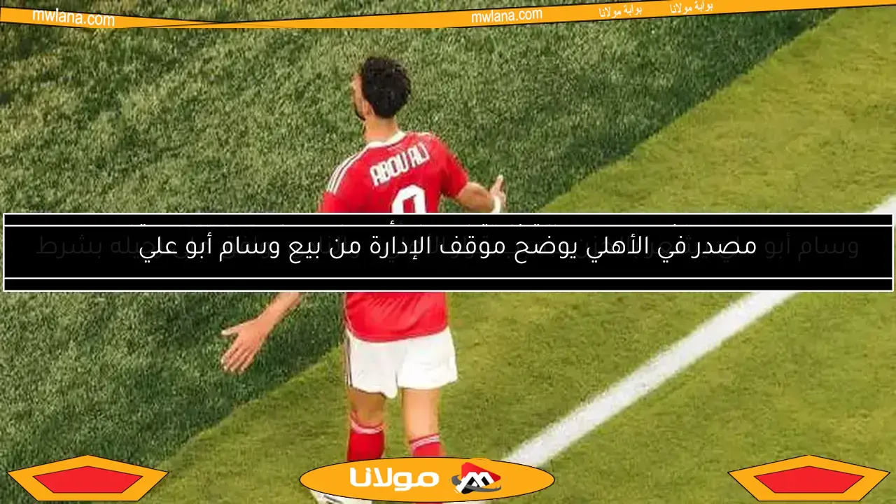وسام أبو علي يشعر بالحزن لاستمراره في قناة الأهلي.. والنادي يضع شرطًا للموافقة على رحيله