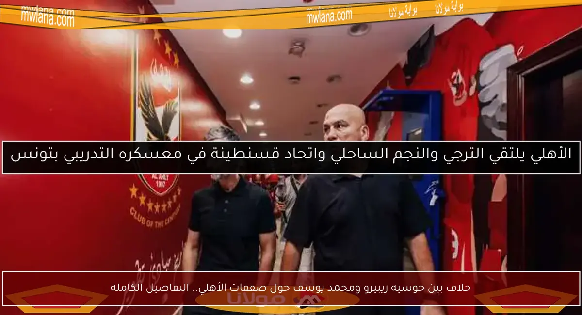 خلاف بين خوسيه ريبيرو ومحمد يوسف حول صفقات الأهلي.. التفاصيل الكاملة