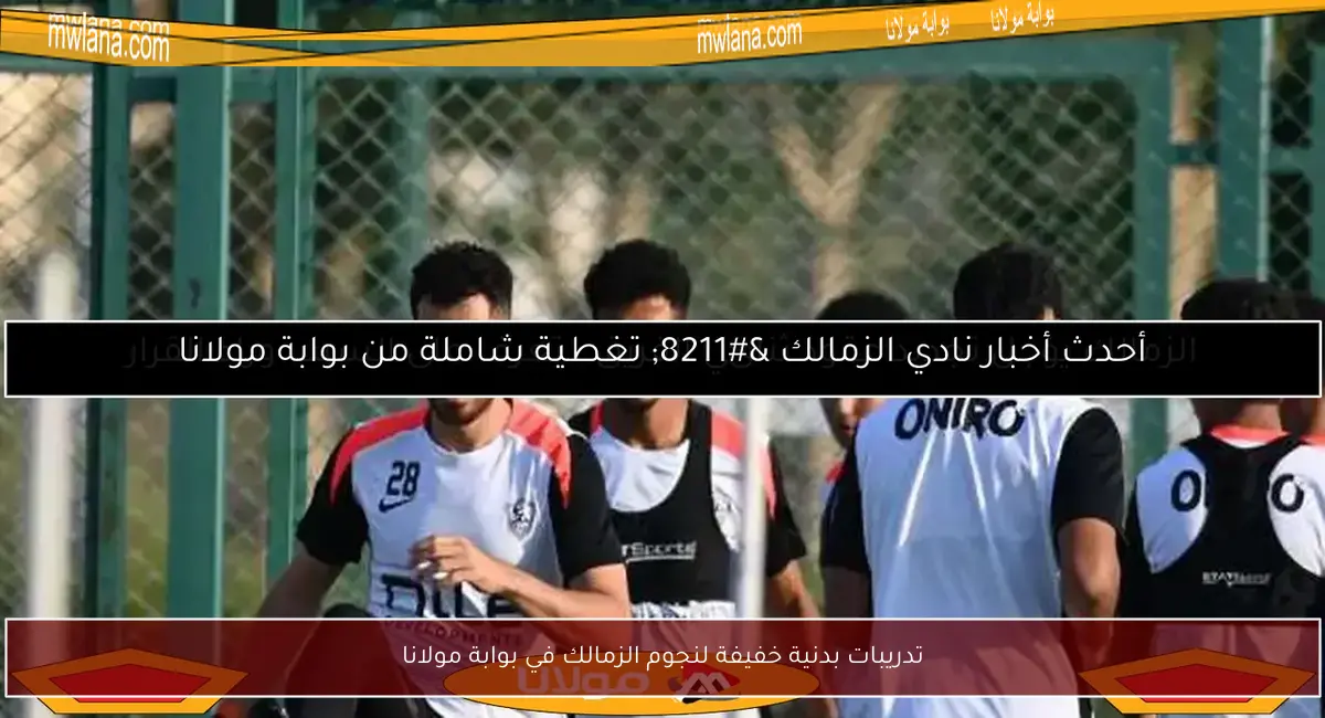 تدريبات بدنية خفيفة لنجوم الزمالك في بوابة مولانا