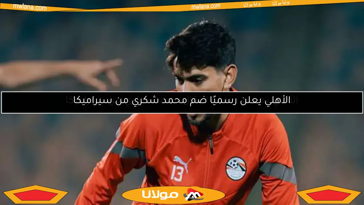 الأهلي يعلن رسميًا ضم محمد شكري من سيراميكا