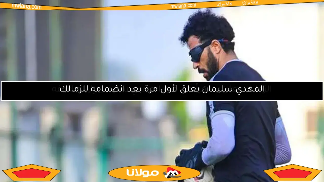المهدي سليمان يعلق لأول مرة بعد انضمامه للزمالك