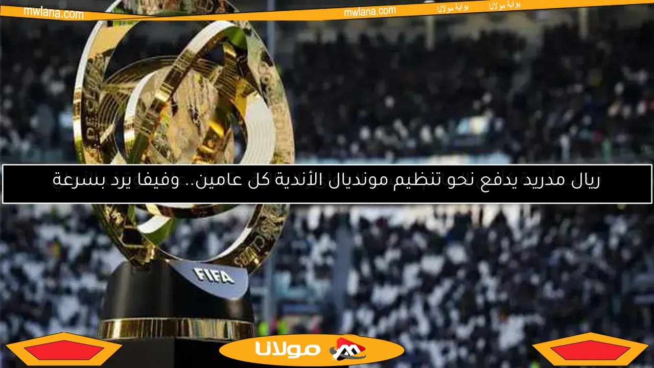 ريال مدريد يدفع نحو تنظيم مونديال الأندية كل عامين.. وفيفا يرد بسرعة