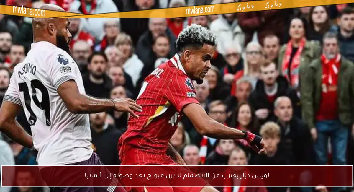 لويس دياز يقترب من الانضمام لبايرن ميونخ بعد وصوله إلى ألمانيا