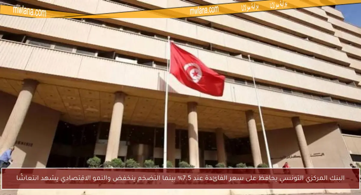 البنك المركزي التونسي يحافظ على سعر الفائدة عند 7.5% بينما التضخم ينخفض والنمو الاقتصادي يشهد انتعاشًا