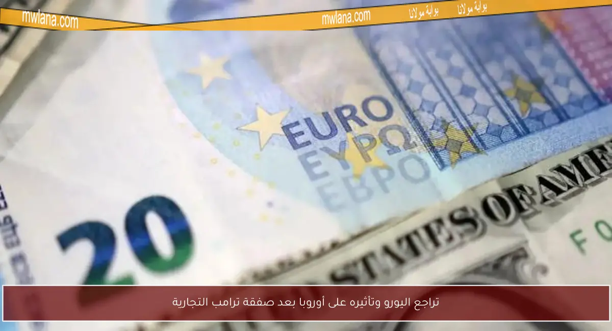 تراجع اليورو وتأثيره على أوروبا بعد صفقة ترامب التجارية