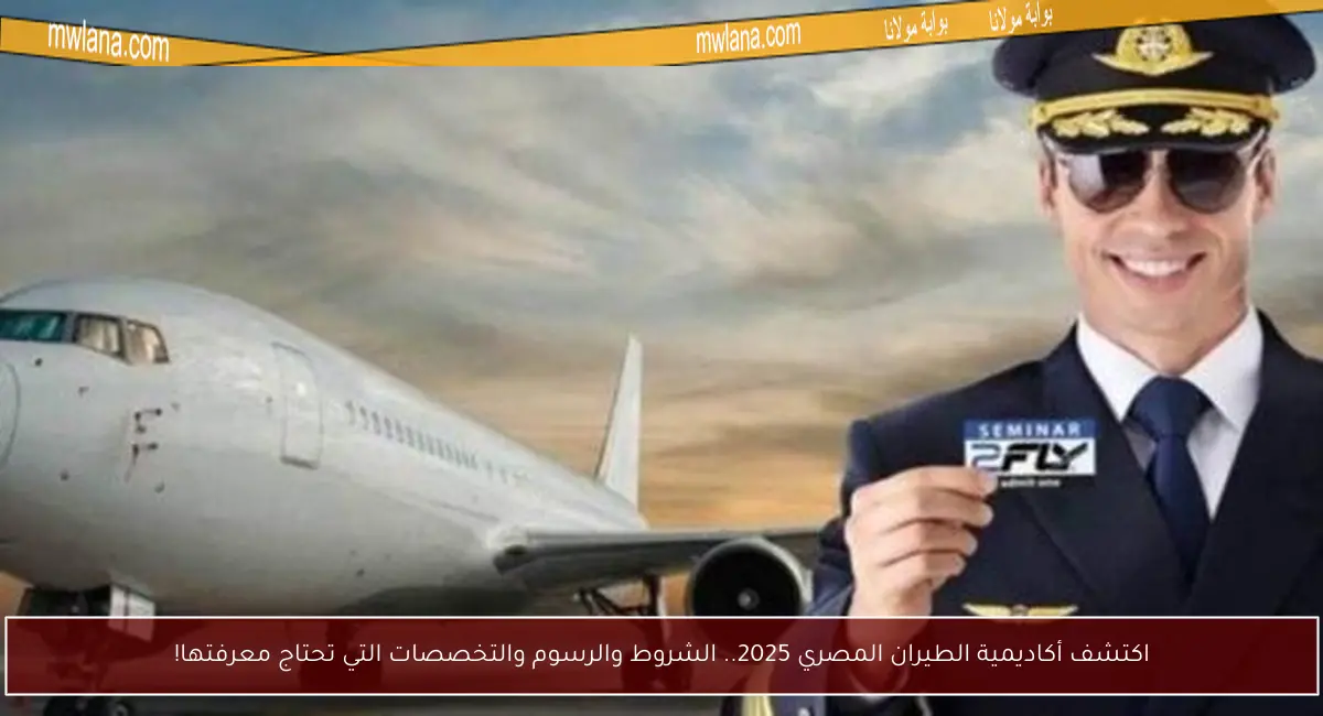 اكتشف أكاديمية الطيران المصري 2025.. الشروط والرسوم والتخصصات التي تحتاج معرفتها!
