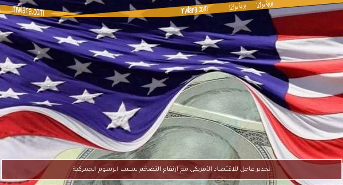 تحذير عاجل للاقتصاد الأمريكي مع ارتفاع التضخم بسبب الرسوم الجمركية