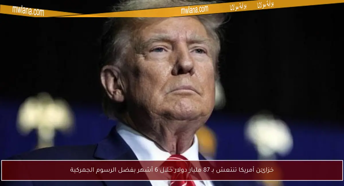 خزائن أمريكا تنتعش بـ 87 مليار دولار خلال 6 أشهر بفضل الرسوم الجمركية