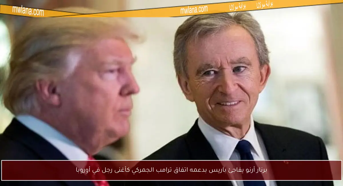 برنار أرنو يفاجئ باريس بدعمه اتفاق ترامب الجمركي كأغنى رجل في أوروبا