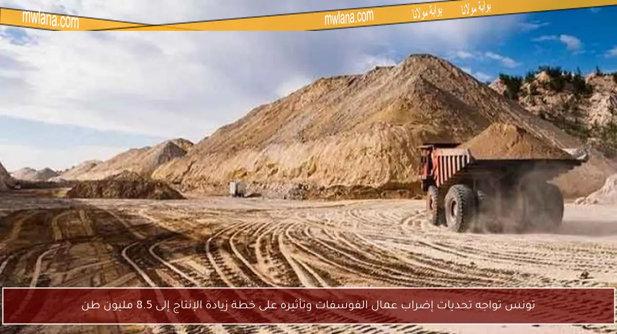 تونس تواجه تحديات إضراب عمال الفوسفات وتأثيره على خطة زيادة الإنتاج إلى 8.5 مليون طن